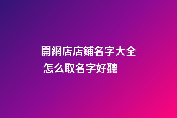 開網店店鋪名字大全 怎么取名字好聽-第1張-店鋪起名-玄機派